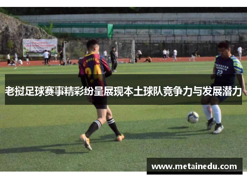 老挝足球赛事精彩纷呈展现本土球队竞争力与发展潜力