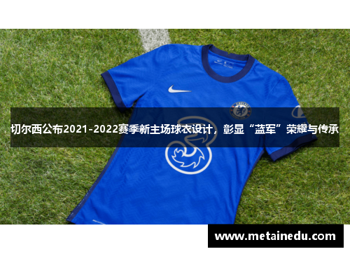切尔西公布2021-2022赛季新主场球衣设计，彰显“蓝军”荣耀与传承